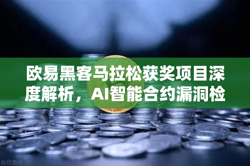 欧易黑客马拉松获奖项目深度解析，AI智能合约漏洞检测工具如何重塑区块链安全