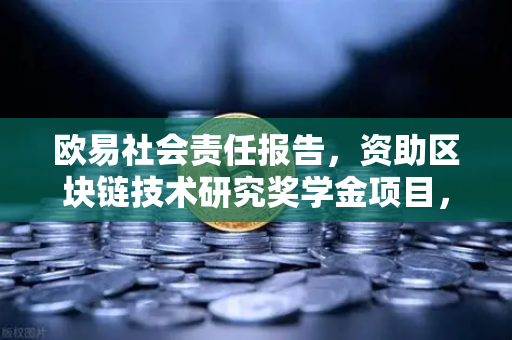 欧易社会责任报告，资助区块链技术研究奖学金项目，推动行业创新人才发展
