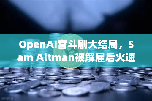 OpenAI宫斗剧大结局，Sam Altman被解雇后火速复职，对币圈有何影响？