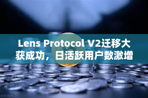 Lens Protocol V2迁移大获成功，日活跃用户数激增300%Web3社交生态迎来爆发期-第1张图片-欧易交易所