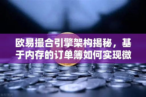 欧易撮合引擎架构揭秘，基于内存的订单簿如何实现微秒级匹配