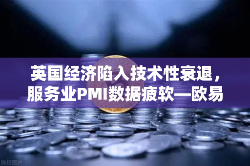 英国经济陷入技术性衰退，服务业PMI数据疲软—欧易交易所官网解读市场动向-第1张图片-欧易交易所