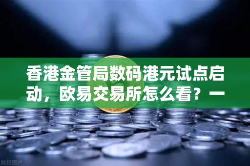 香港金管局数码港元试点启动，欧易交易所怎么看？一文看懂数字港元如何改变生活