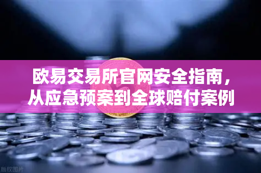 欧易交易所官网安全指南，从应急预案到全球赔付案例深度解析