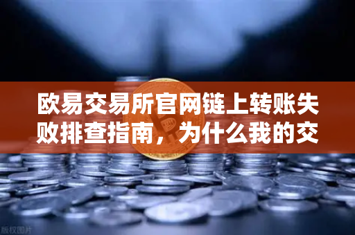 欧易交易所官网链上转账失败排查指南，为什么我的交易被节点拒绝？