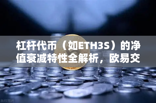 杠杆代币（如ETH3S）的净值衰减特性全解析，欧易交易所官网深度指南