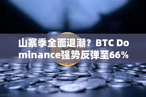 山寨季全面退潮？BTC Dominance强势反弹至66%心理关口，投资者何去何从？