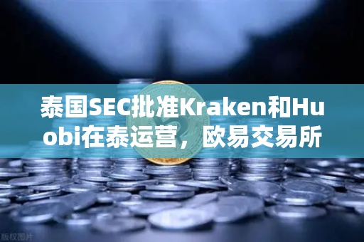 泰国SEC批准Kraken和Huobi在泰运营，欧易交易所如何应对竞争新格局？