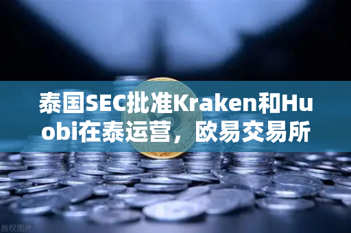 泰国SEC批准Kraken和Huobi在泰运营，欧易交易所如何应对新变局？-第1张图片-欧易交易所