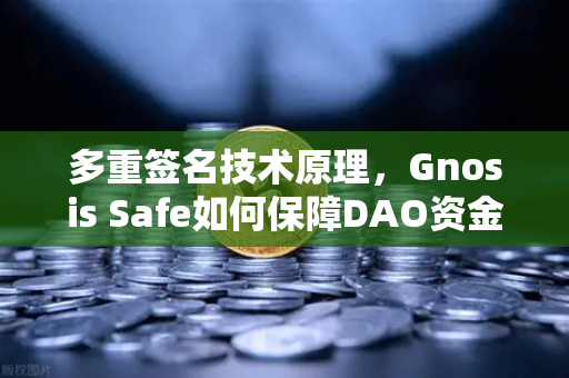 多重签名技术原理，Gnosis Safe如何保障DAO资金安全？从欧易交易所官网看去中心化金库管理