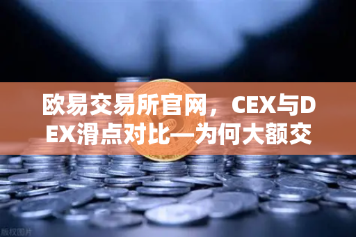 欧易交易所官网，CEX与DEX滑点对比—为何大额交易更适合在CEX进行？-第1张图片-欧易交易所