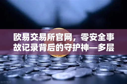 欧易交易所官网，零安全事故记录背后的守护神—多层签名MPC钱包技术架构解密