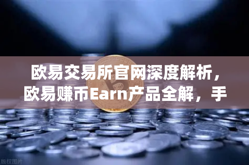欧易交易所官网深度解析，欧易赚币Earn产品全解，手把手教你参与新币挖矿（Jumpstart）