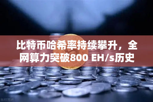 比特币哈希率持续攀升，全网算力突破800 EH/s历史新高，矿工信心与市场趋势深度解析-第1张图片-欧易交易所