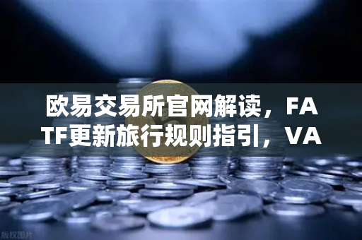 欧易交易所官网解读，FATF更新旅行规则指引，VASP需共享受益所有人信息-第1张图片-欧易交易所