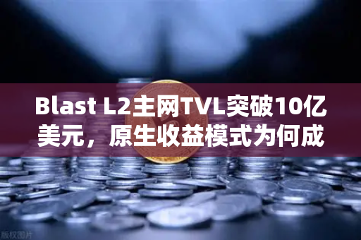 Blast L2主网TVL突破10亿美元，原生收益模式为何成为DeFi新宠？