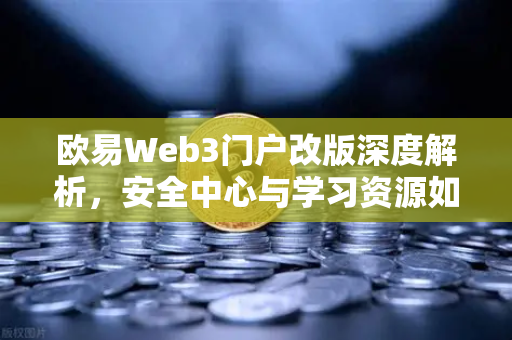 欧易Web3门户改版深度解析，安全中心与学习资源如何重塑用户体验？