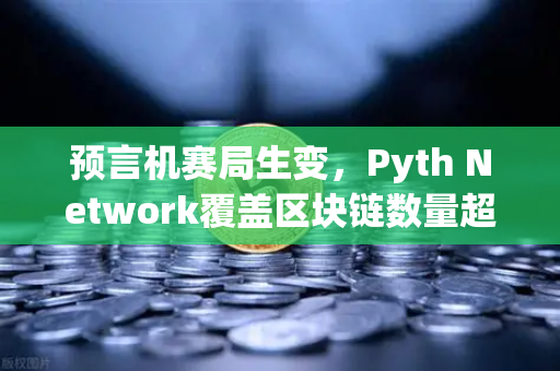 预言机赛局生变，Pyth Network覆盖区块链数量超越Chainlink，欧易生态迎来新变量