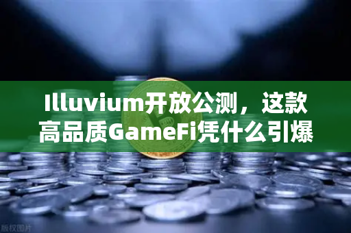 Illuvium开放公测，这款高品质GameFi凭什么引爆玩家圈？