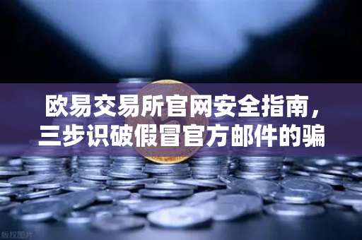 欧易交易所官网安全指南，三步识破假冒官方邮件的骗局-第1张图片-欧易交易所