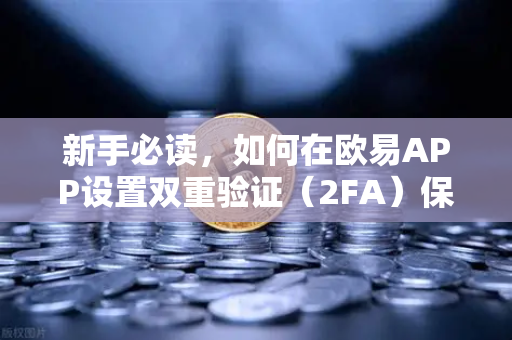 新手必读，如何在欧易APP设置双重验证（2FA）保护你的数字资产安全