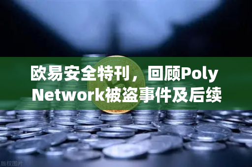 欧易安全特刊，回顾Poly Network被盗事件及后续追回过程—区块链安全启示录