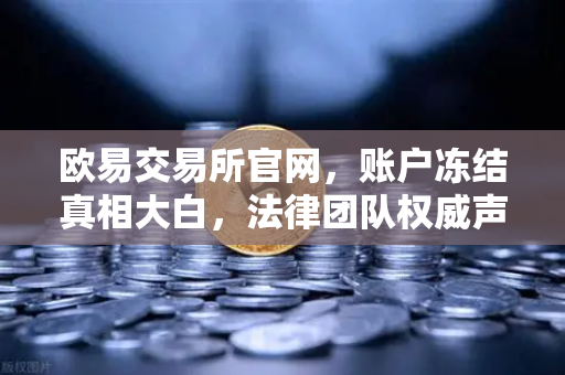 欧易交易所官网，账户冻结真相大白，法律团队权威声明全解读