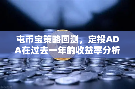 屯币宝策略回测，定投ADA在过去一年的收益率分析