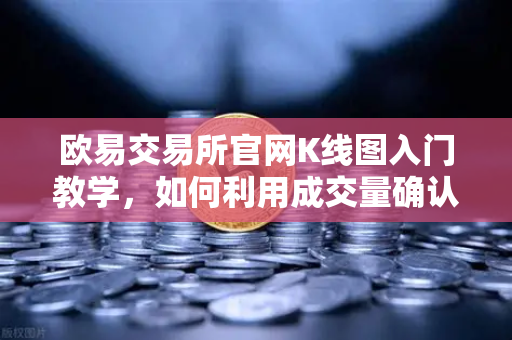欧易交易所官网K线图入门教学,如何利用成交量确认价格突破的有效性?-第1张图片-欧易交易所 欧易交易所官网K线图入门教学,如何利用成交量确认价格突破的有效性?-第1张图片-欧易交易所