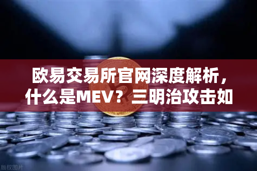 欧易交易所官网深度解析，什么是MEV？三明治攻击如何偷走你的币？