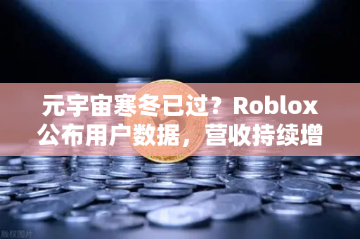 元宇宙寒冬已过？Roblox公布用户数据，营收持续增长