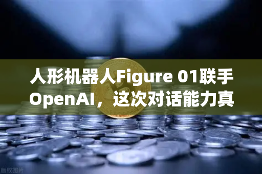 人形机器人Figure 01联手OpenAI，这次对话能力真的惊到我了！
