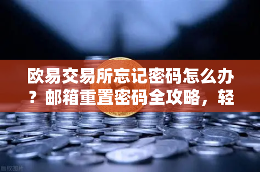欧易交易所忘记密码怎么办？邮箱重置密码全攻略，轻松找回账户