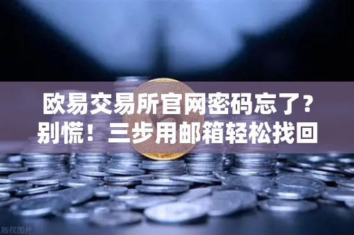 欧易交易所官网密码忘了？别慌！三步用邮箱轻松找回
