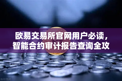 欧易交易所官网用户必读，智能合约审计报告查询全攻略—PeckShield风险等级解读