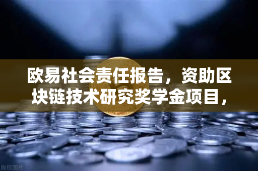 欧易社会责任报告，资助区块链技术研究奖学金项目，推动行业人才培养