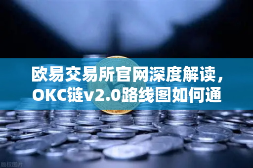 欧易交易所官网深度解读，OKC链v2.0路线图如何通过并行执行重塑公链性能？