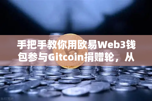 手把手教你用欧易Web3钱包参与Gitcoin捐赠轮，从零到一轻松上手-第1张图片-欧易交易所