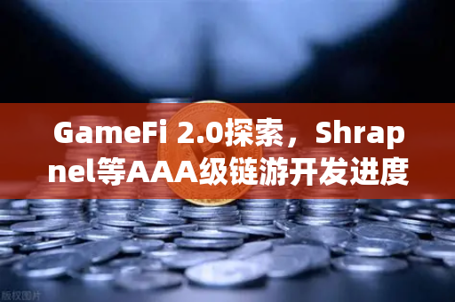 GameFi 2.0探索，Shrapnel等AAA级链游开发进度与生态新动向