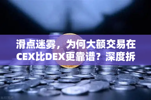 滑点迷雾，为何大额交易在CEX比DEX更靠谱？深度拆解欧易交易所的底层逻辑