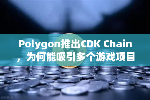 Polygon推出CDK Chain，为何能吸引多个游戏项目部署？欧易交易所官网深度解读-第1张图片-欧易交易所
