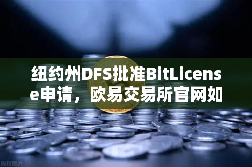 纽约州DFS批准BitLicense申请，欧易交易所官网如何应对加密监管新挑战？