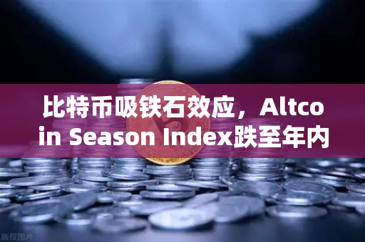 比特币吸铁石效应，Altcoin Season Index跌至年内低点，资金为何抱团BTC？