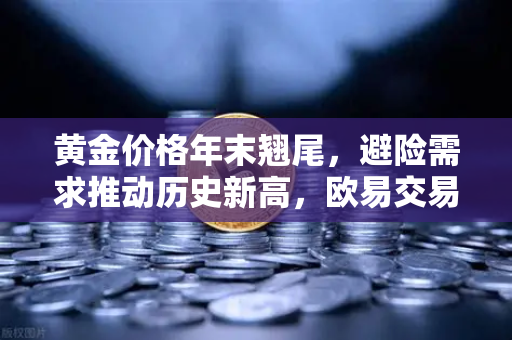 黄金价格年末翘尾，避险需求推动历史新高，欧易交易所官网深度解析市场动向