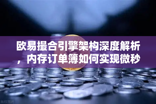 欧易撮合引擎架构深度解析,内存订单簿如何实现微秒级匹配?-第1张图片-欧易交易所 欧易撮合引擎架构深度解析,内存订单簿如何实现微秒级匹配?-第1张图片-欧易交易所
