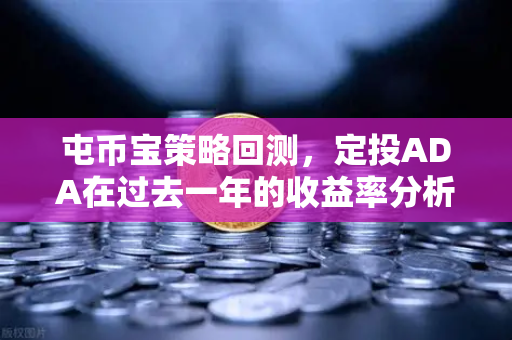 屯币宝策略回测，定投ADA在过去一年的收益率分析-第1张图片-欧易交易所