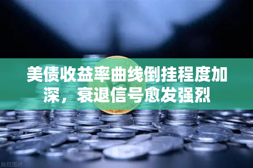 美债收益率曲线倒挂程度加深，衰退信号愈发强烈-第1张图片-欧易交易所