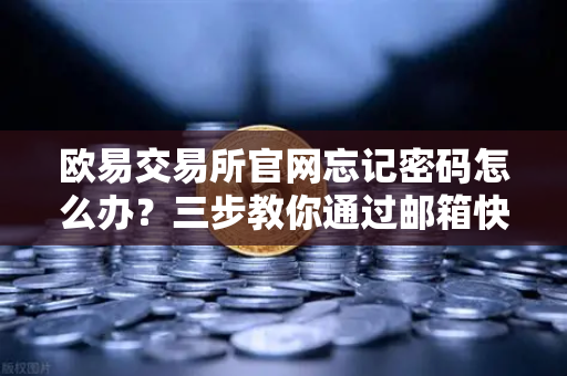欧易交易所官网忘记密码怎么办？三步教你通过邮箱快速重置
