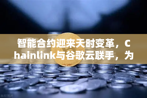 智能合约迎来天时变革，Chainlink与谷歌云联手，为区块链注入天气数据