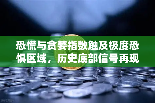 恐慌与贪婪指数触及极度恐惧区域，历史底部信号再现？加密市场该贪婪还是恐惧？-第1张图片-欧易交易所